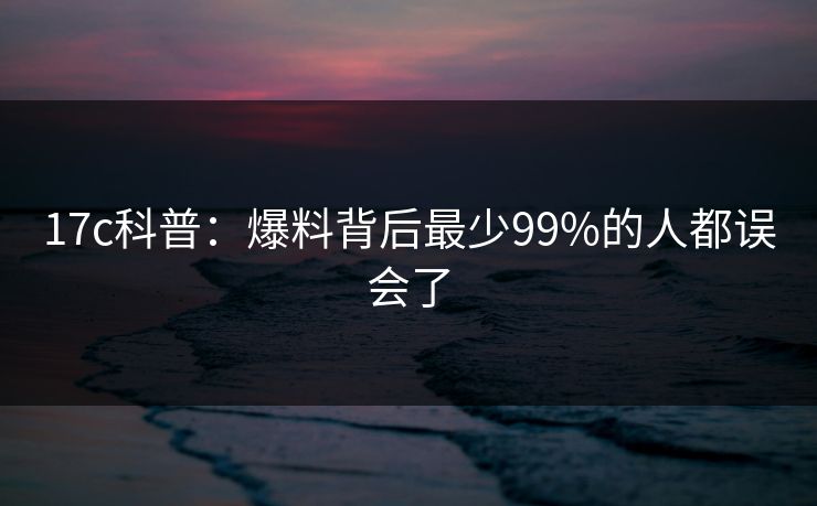17c科普：爆料背后最少99%的人都误会了