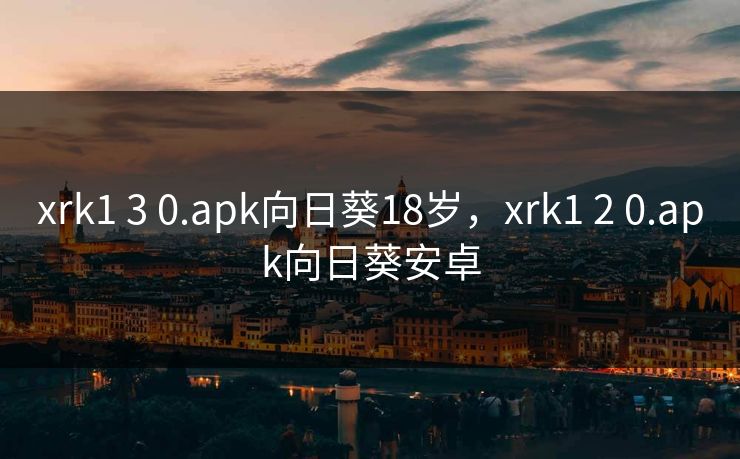 xrk1 3 0.apk向日葵18岁，xrk1 2 0.apk向日葵安卓