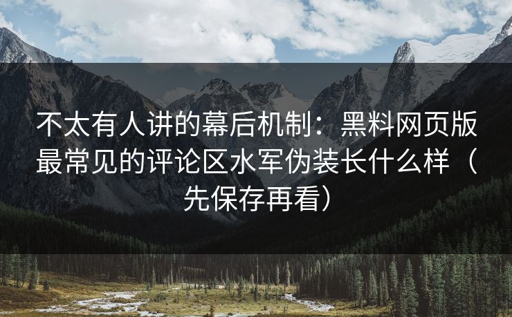 不太有人讲的幕后机制：黑料网页版最常见的评论区水军伪装长什么样（先保存再看）