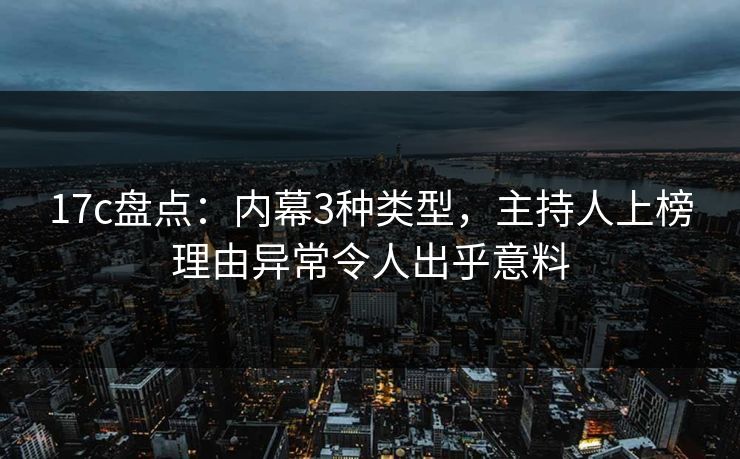 17c盘点：内幕3种类型，主持人上榜理由异常令人出乎意料