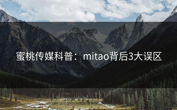 蜜桃传媒科普：mitao背后3大误区