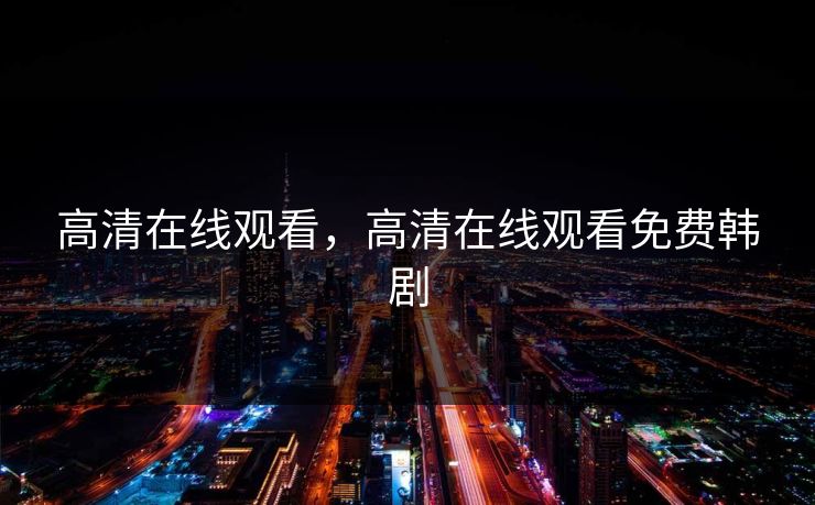 高清在线观看，高清在线观看免费韩剧