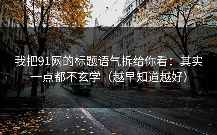 我把91网的标题语气拆给你看:其实一点都不玄学(越早知道越好)